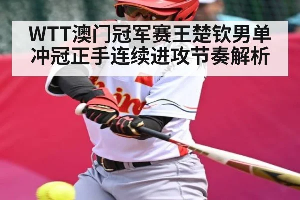 WTT澳门冠军赛王楚钦男单冲冠正手连续进攻节奏解析