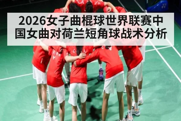 2026女子曲棍球世界联赛中国女曲对荷兰短角球战术分析