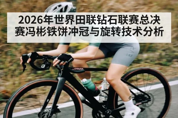 2026年世界田联钻石联赛总决赛冯彬铁饼冲冠与旋转技术分析