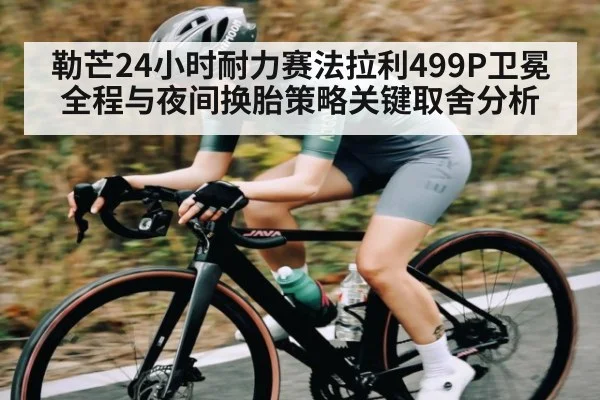 勒芒24小时耐力赛法拉利499P卫冕全程与夜间换胎策略关键取舍分析